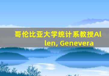 哥伦比亚大学统计系教授Allen, Genevera